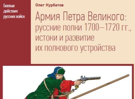 Обложка книги Олега Курбатова "Армия Петра Великого: русские полки 1700–1720 гг., истоки и развитие их полкового устройства"