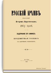 Русский архив издаваемый Петром Бартеневым. 1863-1908. Содержание его книжек и предметная роспись с азбучным указателем