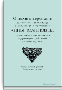 Описание коронации Ее Величества Императрицы и Самодержицы Всероссийской Анны Иоанновны торжественно отправленной в царствующем граде Москве 28 апреля 1730 году