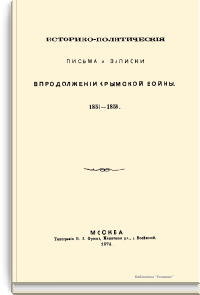 Историко-политические письма и записки в продолжение крымской войны. 1853-1856